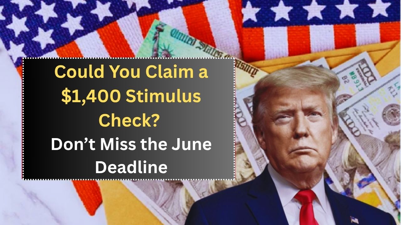 Could You Claim a $1,400 Stimulus Check? Don’t Miss the June Deadline
